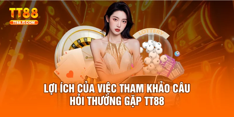 Câu hỏi thường gặp TT88 mang lại nhiều lợi ích thiết thực