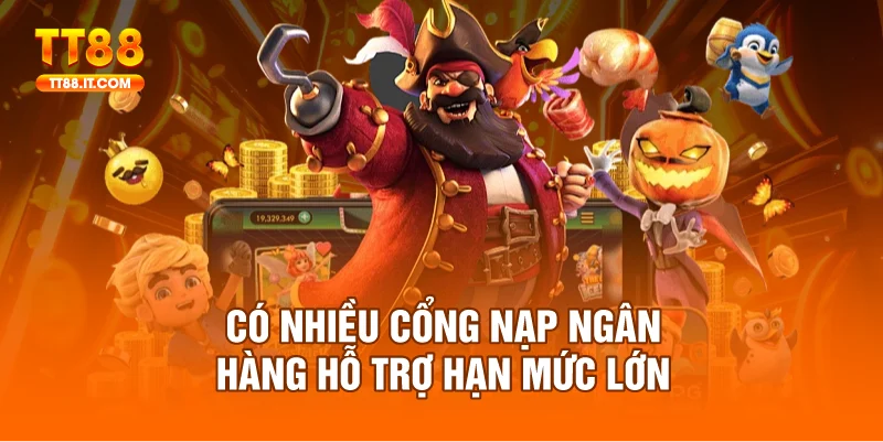 Có nhiều cổng nạp ngân hàng hỗ trợ hạn mức lớn