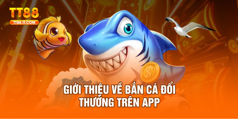 Bắn cá đổi thưởng trên app luôn nhận được sự quan tâm