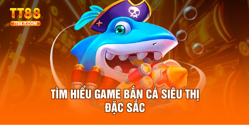 Game bắn cá siêu thị đã và đang thu hút đông đảo người chơi
